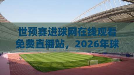 世预赛进球网在线观看免费直播站,2026年球迷观赛避坑指南:这几个渠道真能白嫖吗? 世预赛进球网在线观看免费直播站,2026年球迷观赛避坑指南:这几个渠道真能白嫖吗?