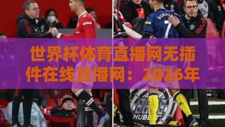 世界杯体育直播网无插件在线直播网:2026年观赛体验升级指南,真能告别卡顿吗? 世界杯体育直播网无插件在线直播网:2026年观赛体验升级指南,真能告别卡顿吗?