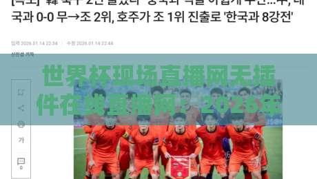 世界杯现场直播网无插件在线直播网：2026年观赛体验全指南，免费高清不卡顿的秘密