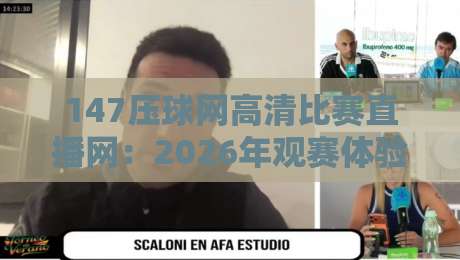 147压球网高清比赛直播网：2026年观赛体验实测与避坑指南