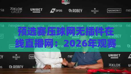 预选赛压球网无插件在线直播网:2026年观赛新姿势,老球迷都悄悄换了路子 预选赛压球网无插件在线直播网:2026年观赛新姿势,老球迷都悄悄换了路子