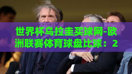 世界杯乌拉圭买球网-欧洲联赛体育球盘比球：2026年玩家必看避坑指南（世界杯乌拉圭买球网）
