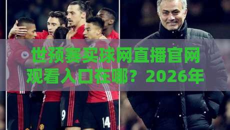 世预赛买球网直播官网观看入口在哪?2026年避坑指南与真实观赛渠道解析 世预赛买球网直播官网观看入口在哪?2026年避坑指南与真实观赛渠道解析