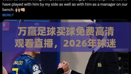 万赢足球买球免费高清观看直播,2026年球迷观赛新姿势:免费高清直播到底靠不靠谱? 万赢足球买球免费高清观看直播,2026年球迷观赛新姿势:免费高清直播到底靠不靠谱?