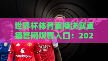 世界杯体育直播决赛直播官网观看入口:2026年观赛避坑指南,别再被假链接坑了 世界杯体育直播决赛直播官网观看入口:2026年观赛避坑指南,别再被假链接坑了