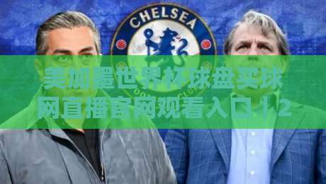 美加墨世界杯球盘买球网直播官网观看入口｜2026观赛避坑指南：从官方渠道到数据盘口全解析