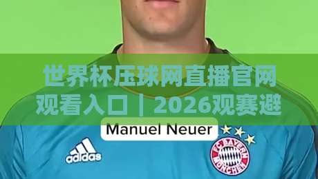 世界杯压球网直播官网观看入口｜2026观赛避坑指南：别等开赛才找链接