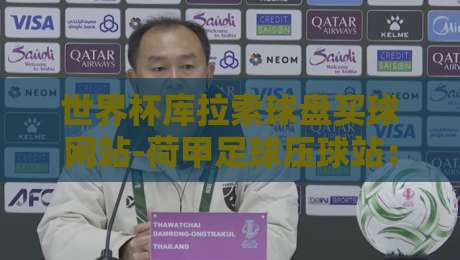世界杯库拉索球盘买球网站-荷甲足球压球站：2026年球迷必看指南（附带实用技巧）