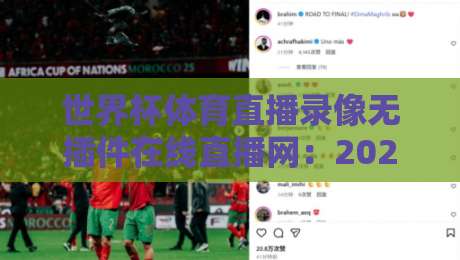 世界杯体育直播录像无插件在线直播网：2026年观赛体验全指南，真能告别卡顿吗？
