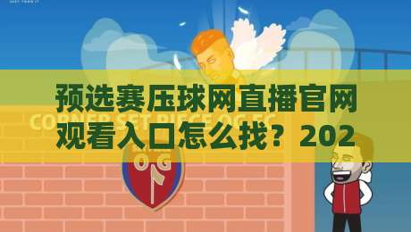 预选赛压球网直播官网观看入口怎么找？2026年避坑指南与真实体验分享