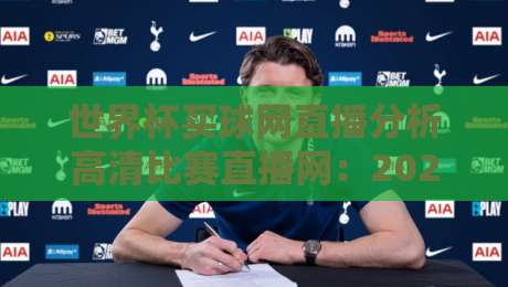 世界杯买球网直播分析高清比赛直播网：2026年观赛避坑指南，画质与数据怎么选？