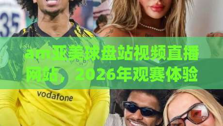am亚美球盘站视频直播网站,2026年观赛体验到底升级在哪?(深度拆解) am亚美球盘站视频直播网站,2026年观赛体验到底升级在哪?(深度拆解)