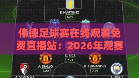 伟德足球赛在线观看免费直播站:2026年观赛避坑指南,真球迷都这样找信号 伟德足球赛在线观看免费直播站:2026年观赛避坑指南,真球迷都这样找信号