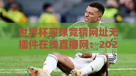 世界杯买球竞猜网址无插件在线直播网:2026年观赛新姿势,真能一边看球一边猜? 世界杯买球竞猜网址无插件在线直播网:2026年观赛新姿势,真能一边看球一边猜?