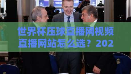 世界杯压球直播网视频直播网站怎么选？2026年观赛避坑指南与实操心得