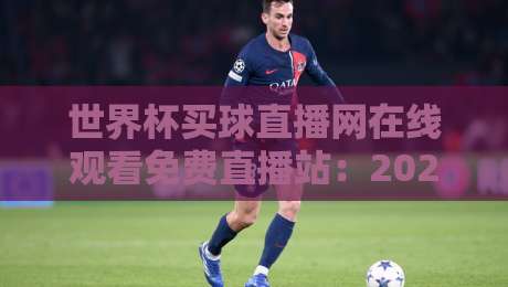 世界杯买球直播网在线观看免费直播站：2026年观赛避坑指南与真实体验