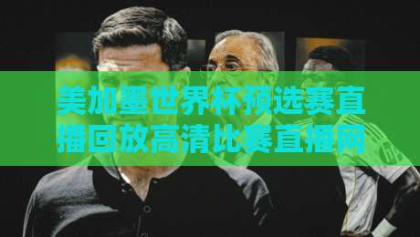 美加墨世界杯预选赛直播回放高清比赛直播网:2026年观赛避坑指南与真香平台盘点 美加墨世界杯预选赛直播回放高清比赛直播网:2026年观赛避坑指南与真香平台盘点