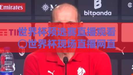 世界杯预选赛直播观看⊙世界杯现场直播网直播官网观看入口:2026年避坑指南与真香体验 世界杯预选赛直播观看⊙世界杯现场直播网直播官网观看入口:2026年避坑指南与真香体验