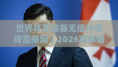 世界杯买球赛无插件在线直播网|2026观赛新姿势:免插件看球到底靠不靠谱? 世界杯买球赛无插件在线直播网|2026观赛新姿势:免插件看球到底靠不靠谱?