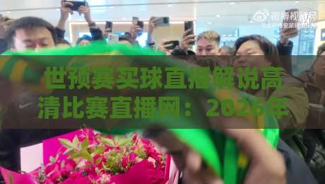 世预赛买球直播解说高清比赛直播网：2026年观赛避坑指南，画质与解说到底怎么选？