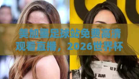 美加墨足球站免费高清观看直播,2026世界杯观赛避坑指南:老球迷亲测这几点最实在 美加墨足球站免费高清观看直播,2026世界杯观赛避坑指南:老球迷亲测这几点最实在
