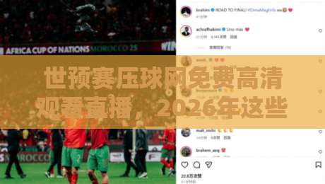 世预赛压球网免费高清观看直播,2026年这些渠道真能白嫖? 世预赛压球网免费高清观看直播,2026年这些渠道真能白嫖?