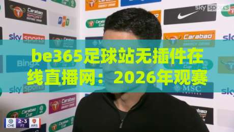 be365足球站无插件在线直播网：2026年观赛体验升级，球迷到底图什么？