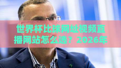 世界杯比球网址视频直播网站怎么选?2026年球迷实测避坑指南与观赛体验谈 世界杯比球网址视频直播网站怎么选?2026年球迷实测避坑指南与观赛体验谈