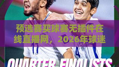 预选赛买球赛无插件在线直播网,2026年球迷都在用的观赛新姿势? 预选赛买球赛无插件在线直播网,2026年球迷都在用的观赛新姿势?