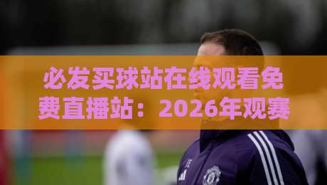 必发买球站在线观看免费直播站:2026年观赛新姿势,真能白嫖高清信号吗? 必发买球站在线观看免费直播站:2026年观赛新姿势,真能白嫖高清信号吗?