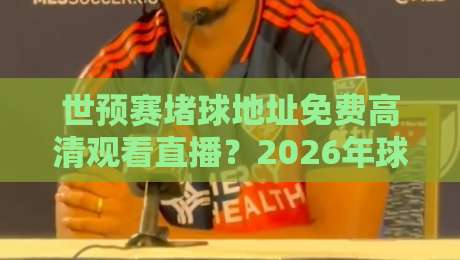 世预赛堵球地址免费高清观看直播?2026年球迷避坑指南与观赛渠道全解析 世预赛堵球地址免费高清观看直播?2026年球迷避坑指南与观赛渠道全解析