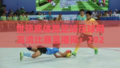 世预赛体育足球压球网高清比赛直播网：2026年观赛避坑指南，画质与延迟到底怎么选？