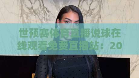 世预赛体育直播说球在线观看免费直播站：2026年观赛避坑指南与真实体验