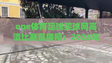 ope体育足球买球网高清比赛直播网：2026年观赛体验升级，球迷真正需要的是什么？