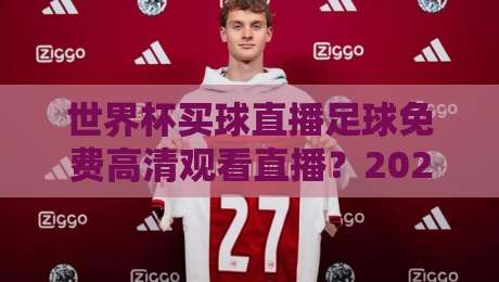 世界杯买球直播足球免费高清观看直播？2026观赛避坑指南与真实体验