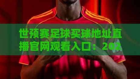世预赛足球买球地址直播官网观看入口:2026年观赛避坑指南,老球迷都这么找 世预赛足球买球地址直播官网观看入口:2026年观赛避坑指南,老球迷都这么找