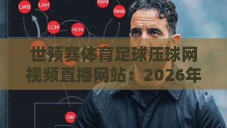 世预赛体育足球压球网视频直播网站：2026年观赛避坑指南，老球迷都这么用