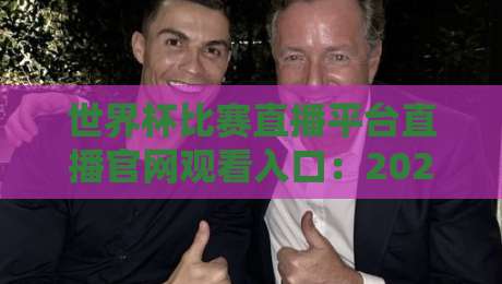 世界杯比赛直播平台直播官网观看入口:2026年观赛避坑指南与官方渠道全解析 世界杯比赛直播平台直播官网观看入口:2026年观赛避坑指南与官方渠道全解析