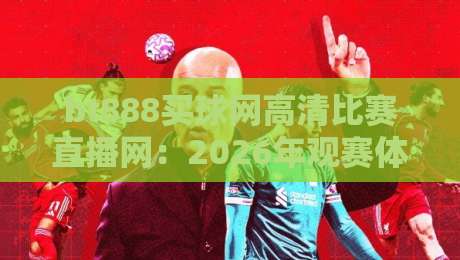 bt888买球网高清比赛直播网:2026年观赛体验升级,球迷到底该怎么选? bt888买球网高清比赛直播网:2026年观赛体验升级,球迷到底该怎么选?