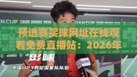 预选赛买球网址在线观看免费直播站:2026年观赛避坑指南,老球迷都这么找信号 预选赛买球网址在线观看免费直播站:2026年观赛避坑指南,老球迷都这么找信号