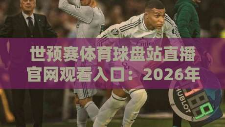 世预赛体育球盘站直播官网观看入口：2026年观赛避坑指南与真实体验