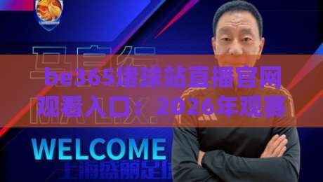 be365堵球站直播官网观看入口：2026年观赛避坑指南，老球迷都这么找