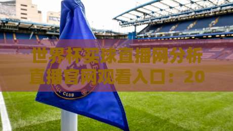 世界杯买球直播网分析直播官网观看入口:2026年观赛避坑指南与真实体验拆解 世界杯买球直播网分析直播官网观看入口:2026年观赛避坑指南与真实体验拆解
