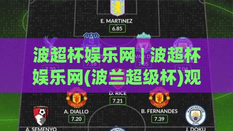 波超杯娱乐网 | 波超杯娱乐网(波兰超级杯)观赛新视角:从赛制到球迷文化的一次漫游-最全手机信誉押球站独赢波胆盘大球分析走地大全 波超杯娱乐网 | 波超杯娱乐网(波兰超级杯)观赛新视角:从赛制到球迷文化的一次漫游-最全手机信誉押球站独赢波胆盘大球分析走地大全