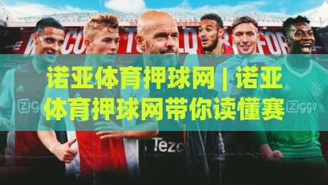 诺亚体育押球网 | 诺亚体育押球网带你读懂赛事数据背后的真实逻辑，诺亚体育押球网爱好者都在关注-今晚靠谱最火娱乐网文字中文解说直播指南蓝光低水
