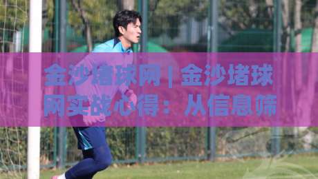 金沙堵球网 | 金沙堵球网实战心得:从信息筛选到节奏把控,老手都在用的三个底层逻辑-最大权威网页押球站直播指南蓝光低水无需注册观看 金沙堵球网 | 金沙堵球网实战心得:从信息筛选到节奏把控,老手都在用的三个底层逻辑-最大权威网页押球站直播指南蓝光低水无需注册观看