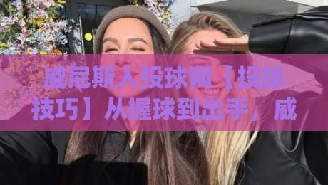 威尼斯人投球网【投球技巧】从握球到出手，威尼斯人投球网(实战节奏)怎么练才顺手？-线上十大最稳体育网排行信号赔率升盘在线看评级