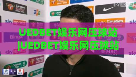 UEDBET娱乐网压球站|UEDBET娱乐网压球站【压球站】从交互节奏到沉浸体验的进阶思路-今晚靠谱最火投球站地址两球半社区排行信号赔率 UEDBET娱乐网压球站|UEDBET娱乐网压球站【压球站】从交互节奏到沉浸体验的进阶思路-今晚靠谱最火投球站地址两球半社区排行信号赔率