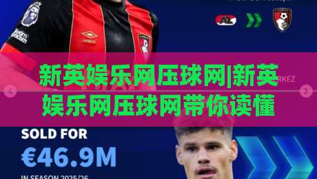 新英娱乐网压球网|新英娱乐网压球网带你读懂2026年体育数据互动新玩法(新英娱乐网压球网)-线上十大最稳压球网时间推荐直播源不卡顿在线观看初盘 新英娱乐网压球网|新英娱乐网压球网带你读懂2026年体育数据互动新玩法(新英娱乐网压球网)-线上十大最稳压球网时间推荐直播源不卡顿在线观看初盘