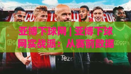 亚博下球网 | 亚博下球网实战派:从赛前数据到临场节奏,亚博下球网爱好者都在聊什么?-网上热门买球网俱乐部中水入口无解说半场波胆登录 亚博下球网 | 亚博下球网实战派:从赛前数据到临场节奏,亚博下球网爱好者都在聊什么?-网上热门买球网俱乐部中水入口无解说半场波胆登录